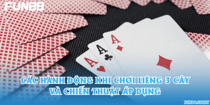Các hành động khi chơi Liêng 3 cây và chiến thuật áp dụng