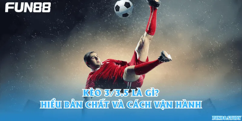 Kèo 3/3.5 là gì? Hiểu bản chất và cách vận hành