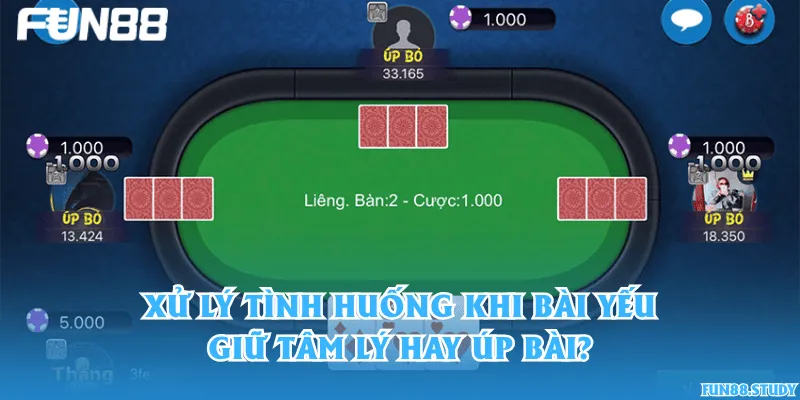 Xử lý tình huống khi bài yếu – Giữ tâm lý hay úp bài?